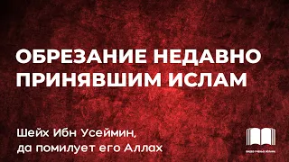 Обрезание недавно принявших Ислам - шейх Ибн Усеймин