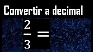 2/3 a decimal , convertir fraccion a decimal