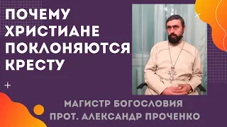 Почему ХРИСТИАНЕ поклоняются КРЕСТУ? Прот. Александр Проченко