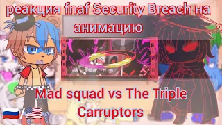 fnaf Security Breach react to Animation Mad squad vs The Triple Carruptors [🇷🇺/🇺🇲]