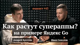 Как растут супераппы? На примере Яндекс Go | Андрей Кругляк, Иван Самолов | Подкаст #43