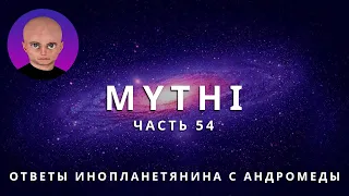 ОТВЕТЫ ПРИШЕЛЬЦА С АНДРОМЕДЫ - ЧАСТЬ 54 "ИНОПЛАНЕТЯНИН МИТИ MYTHI"