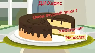 Даниил Иванович Хармс "Очень-очень вкусны пирог ". Исполняет  Мирослав