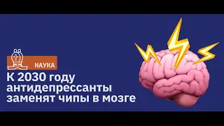 К 2030 году антидепрессанты будут не нужны. Их заменят чипы в мозге / Подкаст Newoчём / АУДИО