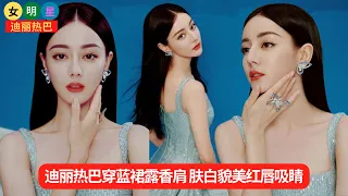 #迪丽热巴 穿蓝裙露香肩 肤白貌美红唇吸睛【女明星迪丽热巴】