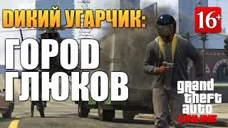 GTA ONLINE - ГОРОД ГЛЮКОВ (Угар 16+) #44