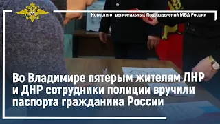 Во Владимире пятерым жителям ЛНР и ДНР сотрудники полиции вручили паспорта гражданина России