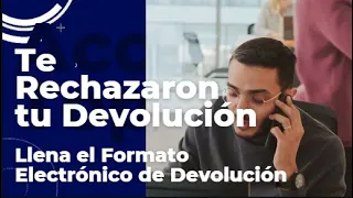 Te Rechazaron la Devolución  Llena el Formato Electrónico de Devolución