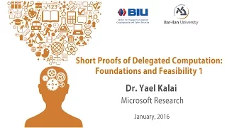 Dr. Yael Kalai - Short Proofs of Delegated Computation: Foundations and Feasibility 1