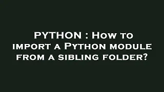 PYTHON : How to import a Python module from a sibling folder?