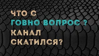 Что с Говно Вопрос? Канал скатился?