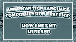 ASL - Receptive Practice - "How I Met My Husband"