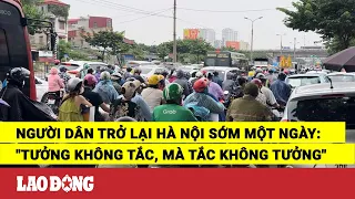 Người dân trở lại Hà Nội sớm một ngày: "Tưởng không tắc, mà tắc không tưởng" | Báo Lao Động