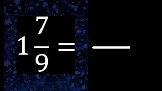 1 7/9 a fraccion impropia, convertir fracciones mixtas a impropia , 1 and 7/9 as a improper fraction
