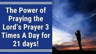 The Power of Praying the Lord’s Prayer 3 Times A Day For 21 days!