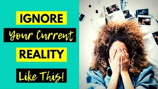 HOW TO IGNORE YOUR CURRENT REALITY WHEN MANIFESTING!