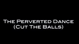 The Process of The Perverted Dance (Cut The Balls)