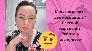 Как совмещать сразу две компании.Сетевой маркетинг. Работа в интернете