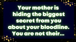 Your mother is hiding the biggest secret from you about your bloodline. You are not their... God msg