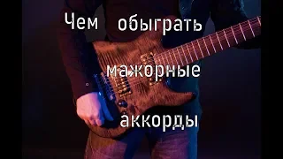 Чем обыграть мажорные аккорды?!