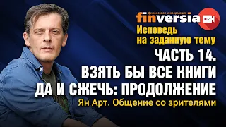 Исповедь на заданную тему. Часть 14. Взять все книги и сжечь-2. Личное общение со зрителями / Ян Арт