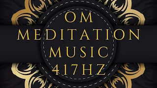 417Hz OM Meditation Music | Release Negative Energy | Solfeggio Healing Frequency