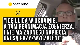 "Idę ulicą w Ukrainie, a tam reanimacja żołnierza. I nie ma żadnego napięcia, oni są przyzwyczajeni"