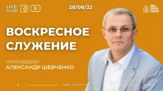 Проповедует Александр Шевченко I Воскресное служение 28/08/2022