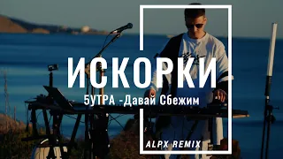 5УТРА -ДАВАЙ СБЕЖИМ (Искорки) ALPX REMIX 2024