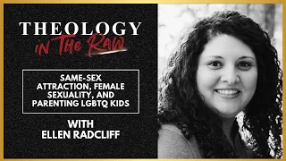 Same-Sex Attraction, Female Sexuality & Parenting LGBTQ Kids: Ellen Radcliff | Theology in the Raw