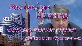 Ростислав Ищенко «Кто кому свернет голову? Беня или Ахметов...»