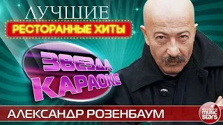 АЛЕКСАНДР РОЗЕНБАУМ ★ ЛУЧШИЕ РЕСТОРАННЫЕ ХИТЫ ★ ЗВЕЗДА КАРАОКЕ ★