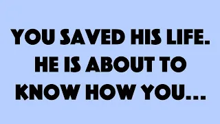 You have saved his life. He is about to know how you...