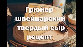 Сыр Грюйер. Сладкий, слегка солоноватый швейцарский твердый сыр