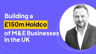 4 Acquisitions In, Holdco Builder's Goal is £150m | Sam Turner Interview