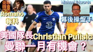 [Romano報料] 美國隊長 佩利錫 一月有機會來曼聯？| Christian Pulisic | 重建曼聯：會否更換 轉會幕後操盤手 但係佢來自… | Michael Edwards