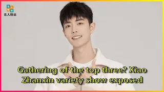 Gathering of the top three? Xiao Zhanxin variety show exposed