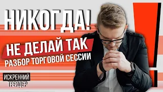 Никогда не делай так! Разбор торговой сессии онлайн | Искренний Трейдер