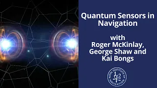 Quantum Sensors in Navigation with Roger McKinlay, George Shaw and Kai Bongs