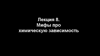 Лекция 8. Мифы о химической зависимости