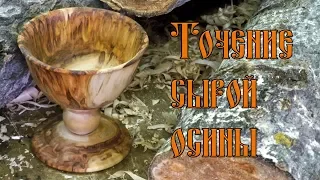 TОЧЕНИЕ СЫРОЙ ОСИНЫ