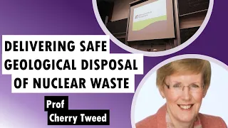 Delivering Safe Geological Disposal of Nuclear Waste with Professor Cherry Tweed