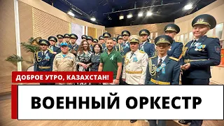 ПРАЗДНИЧНЫЙ ВЫПУСК: ВОЕННЫЙ ОРКЕСТР В ГОСТЯХ “ДОБРОЕ УТРО, КАЗАХСТАН”