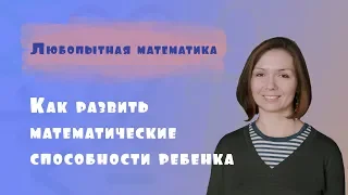 Как развить математические способности ребенка?