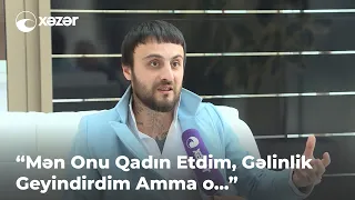 "Mən Onu Qadın Etdim, Gəlinlik Geyindirdim Amma o..."