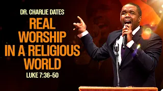 Dr. Charlie Dates-Real Worship in a Religious World-Luke 7:36-50