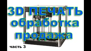 3D печать и обработка (Заработок на 3D принтере) Часть 3