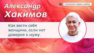 Как вести себя женщине, если нет доверия к мужу. - Александр Хакимов.