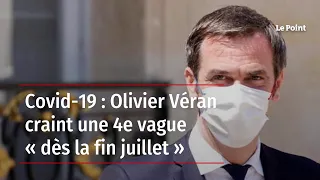 Covid-19 : Olivier Véran craint une 4e vague « dès la fin juillet »