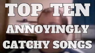 Top 10 Annoyingly Catchy Songs (Quickie)